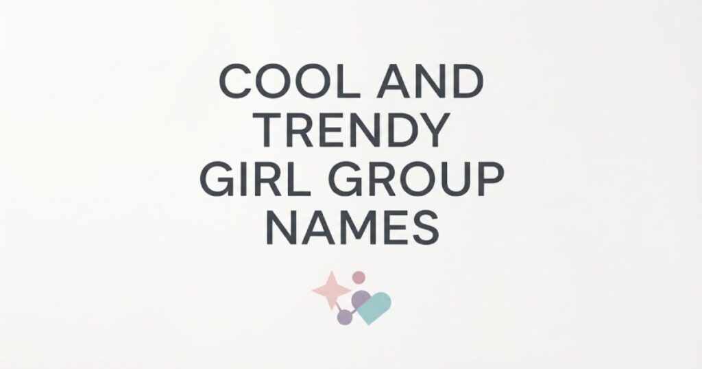Cool and Trendy Girl Group Names